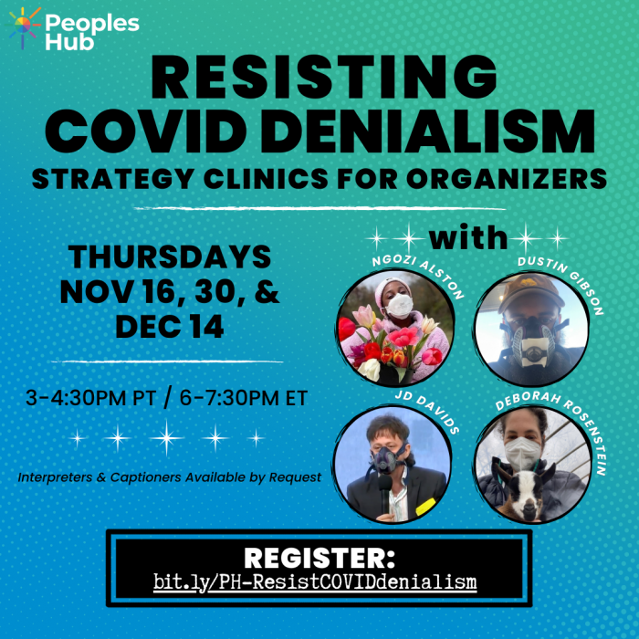 Image description: Blue and green background with PeoplesHub logo at top left, and black text title: "Resisting COVID Denialism: Strategy Clinics for Organizers." Date, time, and details: "Thursdays Nov 16, 30, and Dec 14. 3-4:30pm PT / 6-7:30pm ET. Interpreters and captioners available by request." Trainers named and pictured wearing masks: Ngozi Alston, Dustin Gibson, JD Davids, Deborah Rosenstein. At bottom is the registration link: bit.ly/PH-ResistCOVIDdenialism.